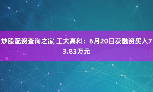 炒股配资查询之家 工大高科：6月20日获融资买入73.83万元